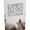 5 Habits To Go From Chaos To Calm Ebook